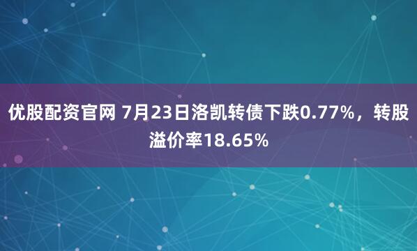 优股配资官网 7月23日洛凯转债下跌0.77%，转股溢价率18.65%