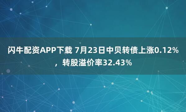 闪牛配资APP下载 7月23日中贝转债上涨0.12%，转股溢价率32.43%