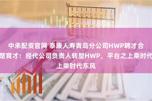 中承配资官网 泰康人寿青岛分公司HWP聘才合伙人楚育才：经代公司负责人转型HWP，平台之上乘时代东风