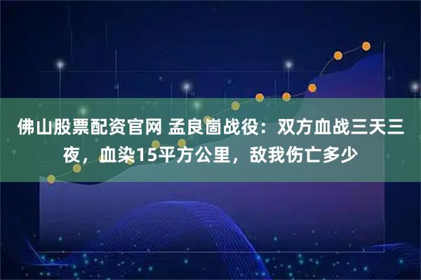 佛山股票配资官网 孟良崮战役：双方血战三天三夜，血染15平方公里，敌我伤亡多少